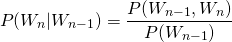 \[P(W_n|W_{n-1}) = \frac{P(W_{n-1},W_n)}{P(W_{n-1})}\]